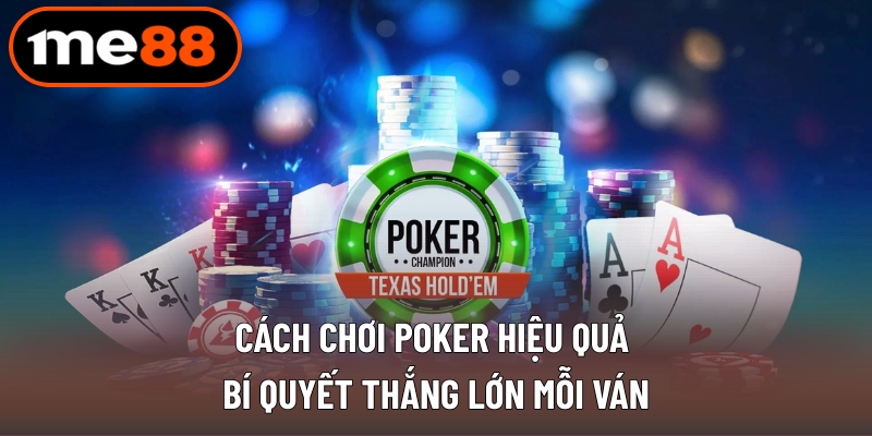 Cách Chơi Poker Hiệu Quả - Thắng Lớn Trong Mỗi Ván